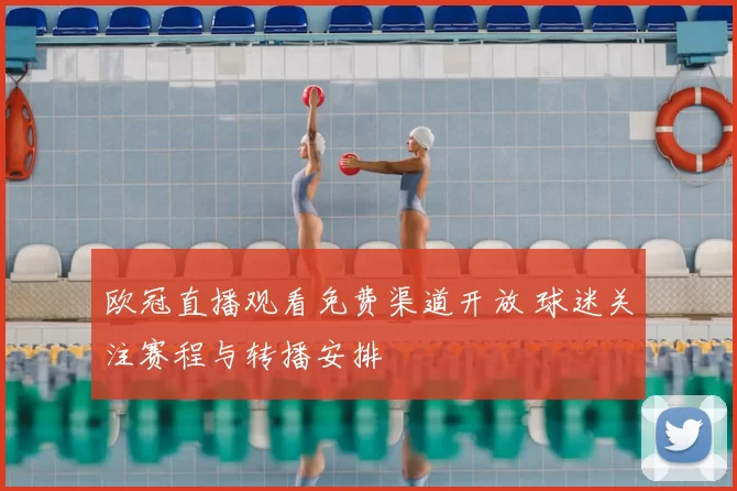 欧冠直播观看免费渠道开放 球迷关注赛程与转播安排