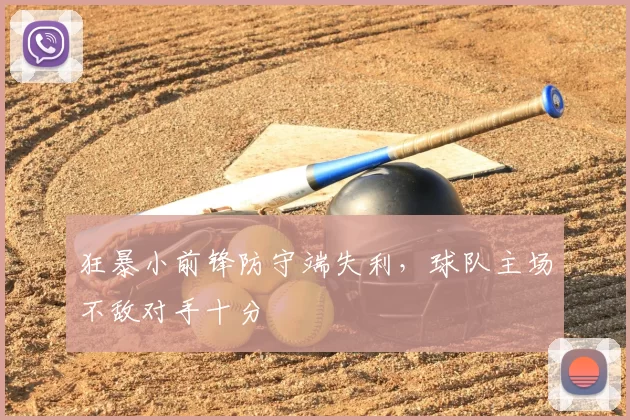 狂暴小前锋防守端失利，球队主场不敌对手十分