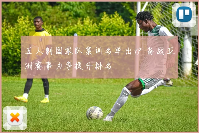 五人制国家队集训名单出炉 备战亚洲赛事力争提升排名
