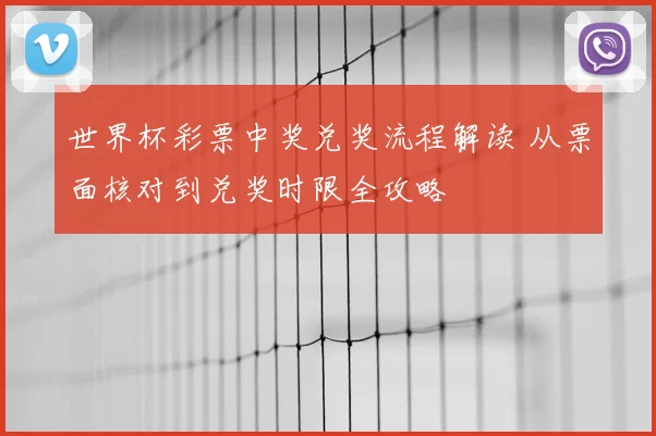世界杯彩票中奖兑奖流程解读 从票面核对到兑奖时限全攻略