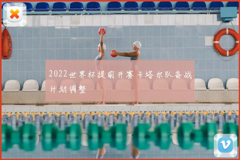 2022世界杯提前开赛卡塔尔队备战计划调整