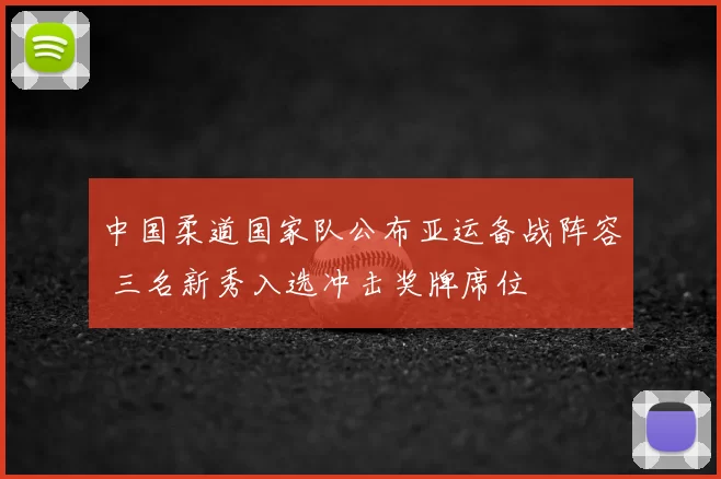 中国柔道国家队公布亚运备战阵容 三名新秀入选冲击奖牌席位