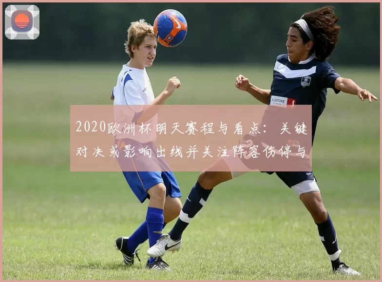 2020欧洲杯明天赛程与看点：关键对决或影响出线并关注阵容伤停与转播