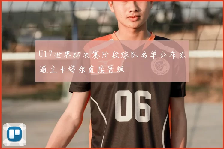 U17世界杯决赛阶段球队名单公布东道主卡塔尔直接晋级