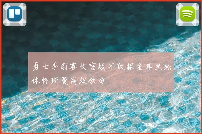 勇士季前赛收官战不敌掘金库里轮休怀斯曼高效砍分