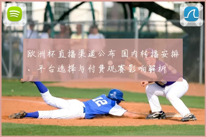 欧洲杯直播渠道公布 国内转播安排、平台选择与付费观赛影响解析