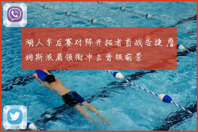 湖人季后赛对阵开拓者首战告捷 詹姆斯浓眉领衔冲击晋级前景