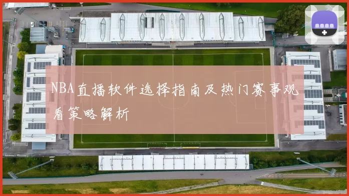 NBA直播软件选择指南及热门赛事观看策略解析