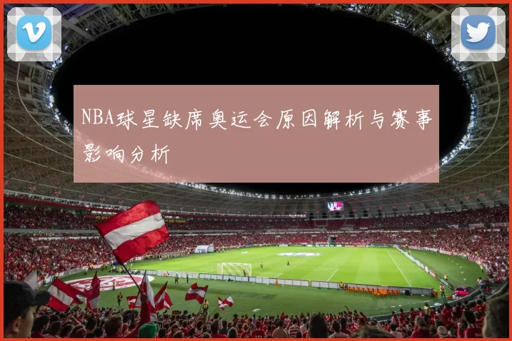 NBA球星缺席奥运会原因解析与赛事影响分析