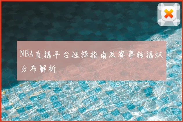 NBA直播平台选择指南及赛事转播权分布解析