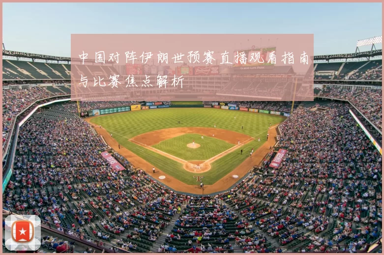 中国对阵伊朗世预赛直播观看指南与比赛焦点解析