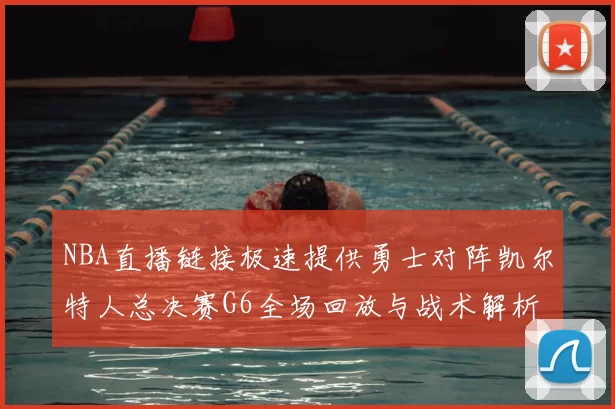 NBA直播链接极速提供勇士对阵凯尔特人总决赛G6全场回放与战术解析