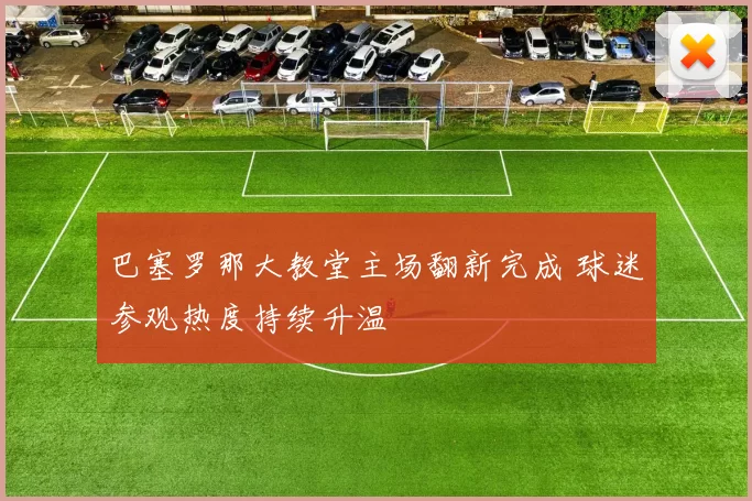 巴塞罗那大教堂主场翻新完成 球迷参观热度持续升温