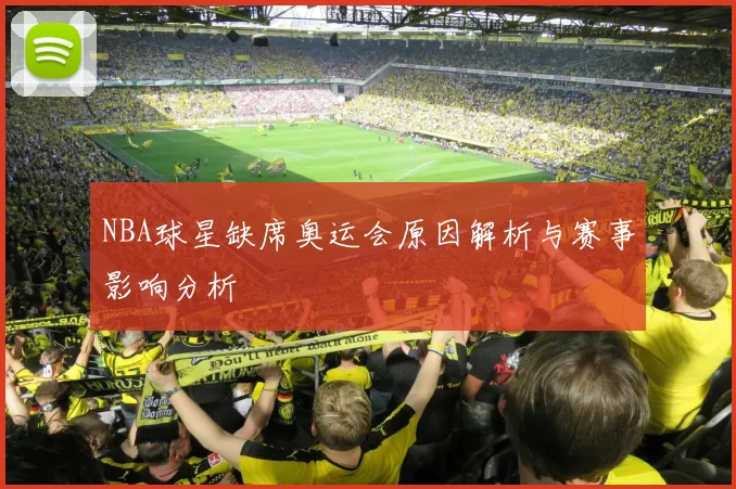NBA球星缺席奥运会原因解析与赛事影响分析