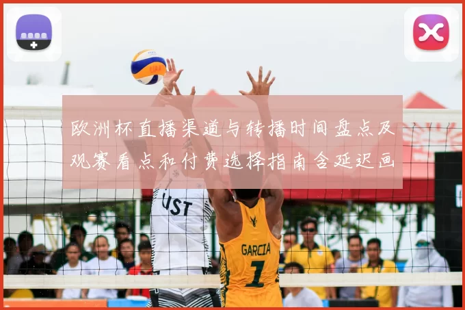 欧洲杯直播渠道与转播时间盘点及观赛看点和付费选择指南含延迟画质对比