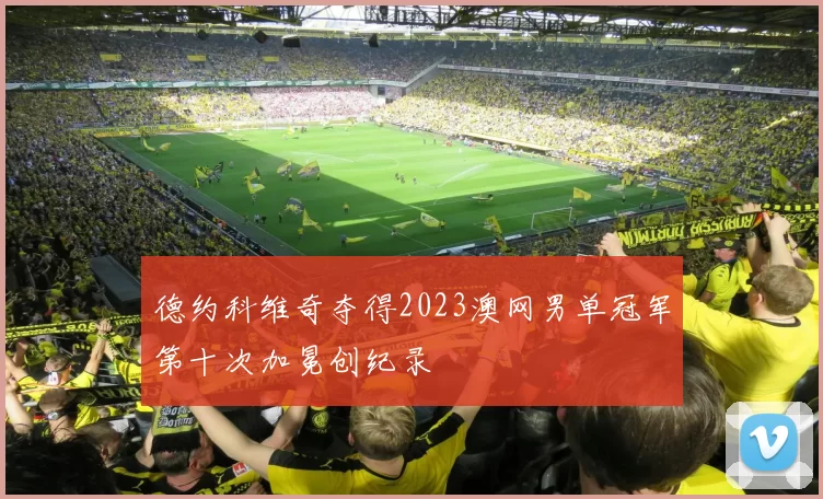 德约科维奇夺得2023澳网男单冠军第十次加冕创纪录