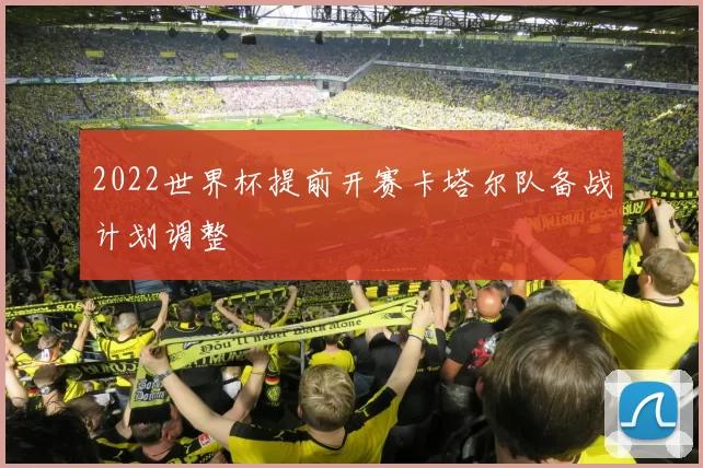 2022世界杯提前开赛卡塔尔队备战计划调整