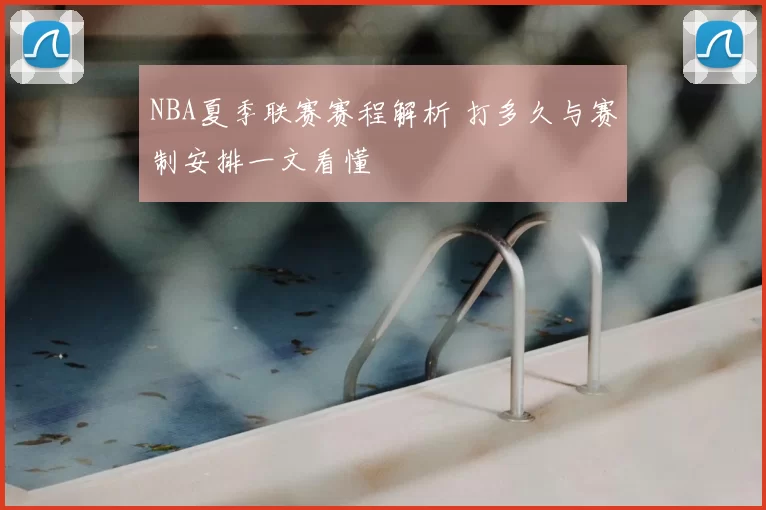 NBA夏季联赛赛程解析 打多久与赛制安排一文看懂
