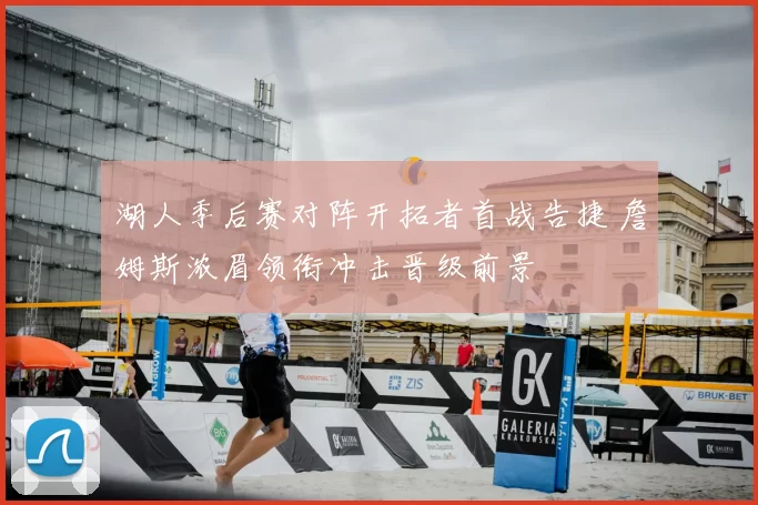 湖人季后赛对阵开拓者首战告捷 詹姆斯浓眉领衔冲击晋级前景