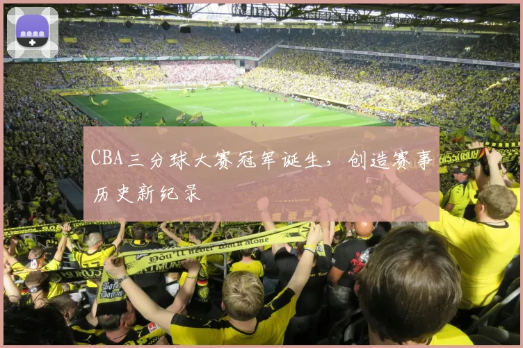 CBA三分球大赛冠军诞生，创造赛事历史新纪录