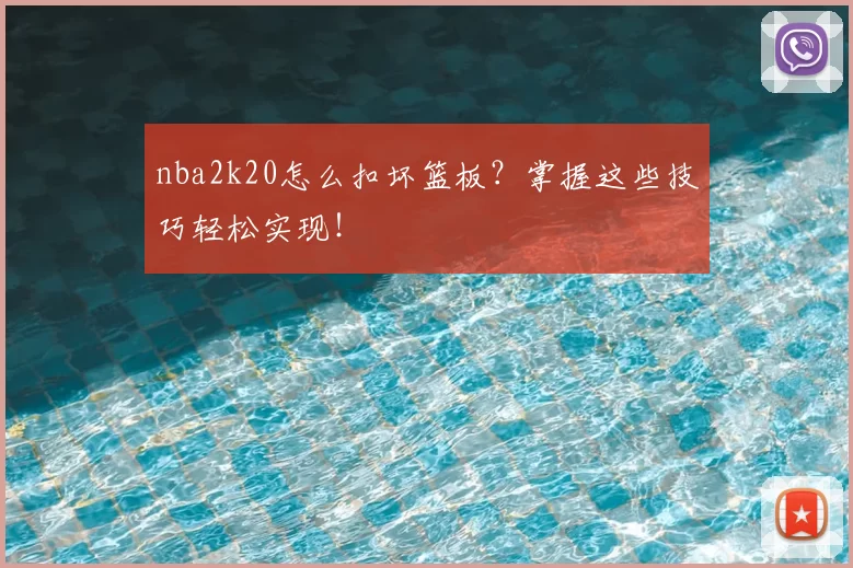 nba2k20怎么扣坏篮板？掌握这些技巧轻松实现！