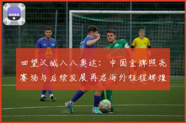 回望汉城八八奥运:中国金牌照亮赛场与后续发展再启海外征程辉煌
