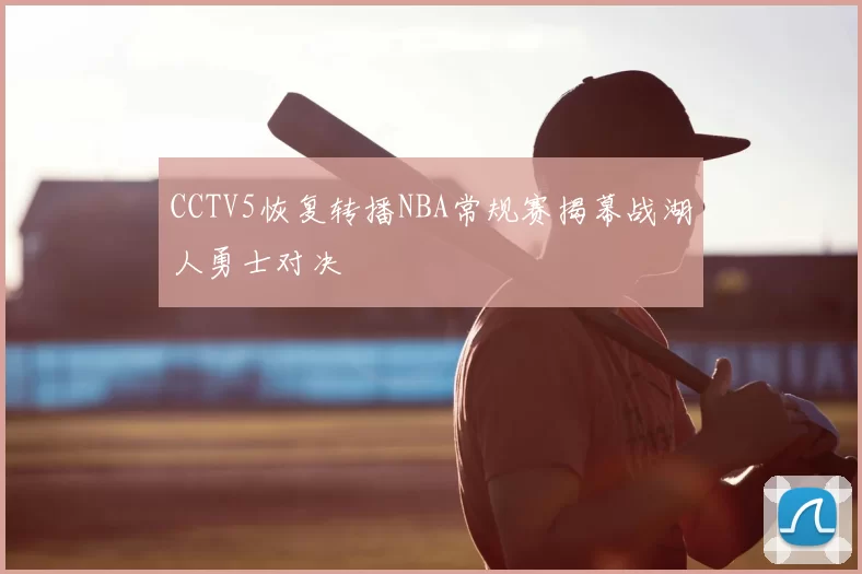 CCTV5恢复转播NBA常规赛揭幕战湖人勇士对决