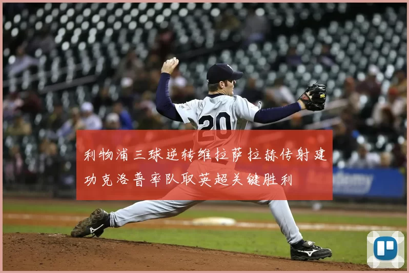 利物浦三球逆转维拉萨拉赫传射建功克洛普率队取英超关键胜利