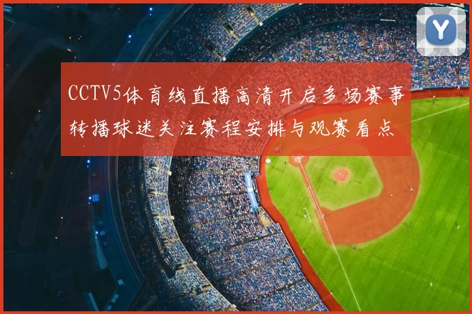 CCTV5体育线直播高清开启多场赛事转播球迷关注赛程安排与观赛看点