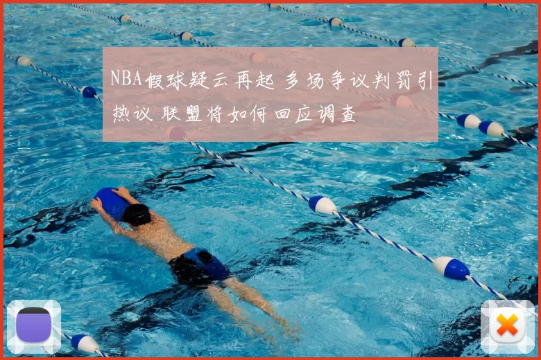 NBA假球疑云再起 多场争议判罚引热议 联盟将如何回应调查