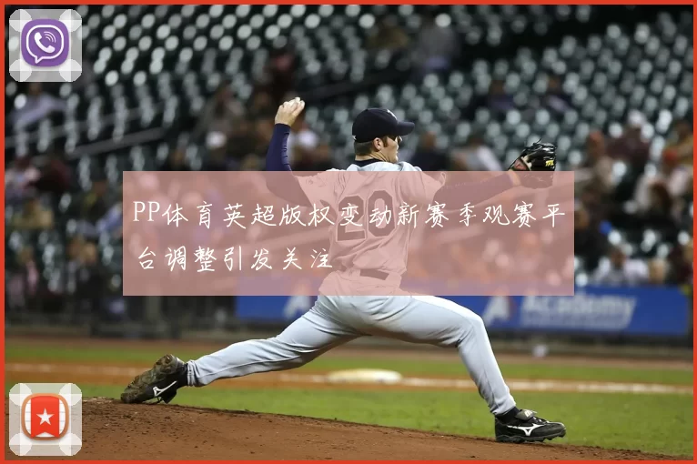 PP体育英超版权变动新赛季观赛平台调整引发关注