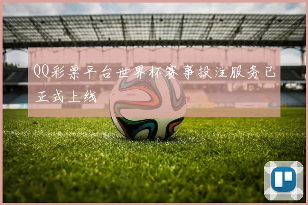 QQ彩票平台世界杯赛事投注服务已正式上线