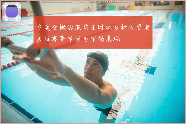 冬奥会概念股卖出时机分析投资者关注赛事节点与市场表现
