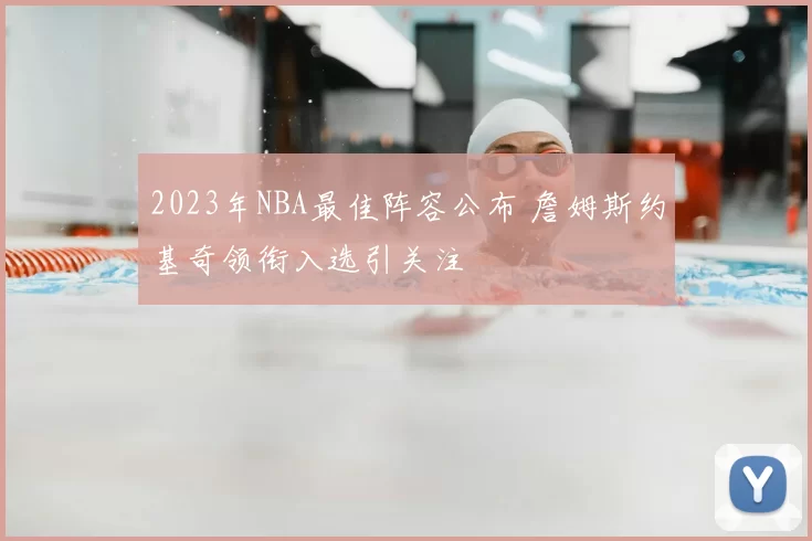 2023年NBA最佳阵容公布 詹姆斯约基奇领衔入选引关注