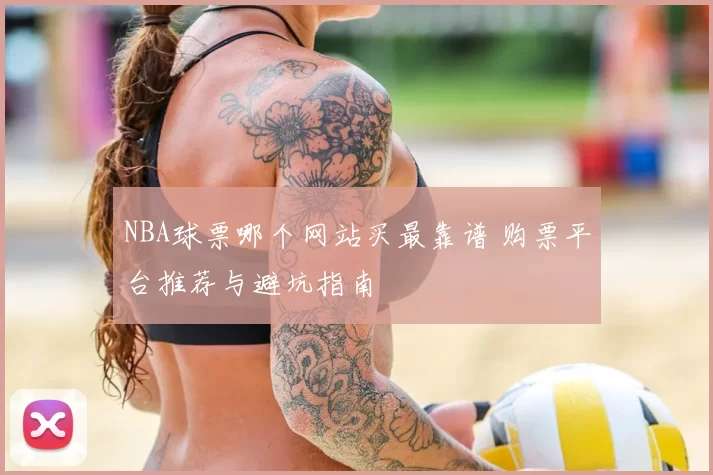 NBA球票哪个网站买最靠谱 购票平台推荐与避坑指南
