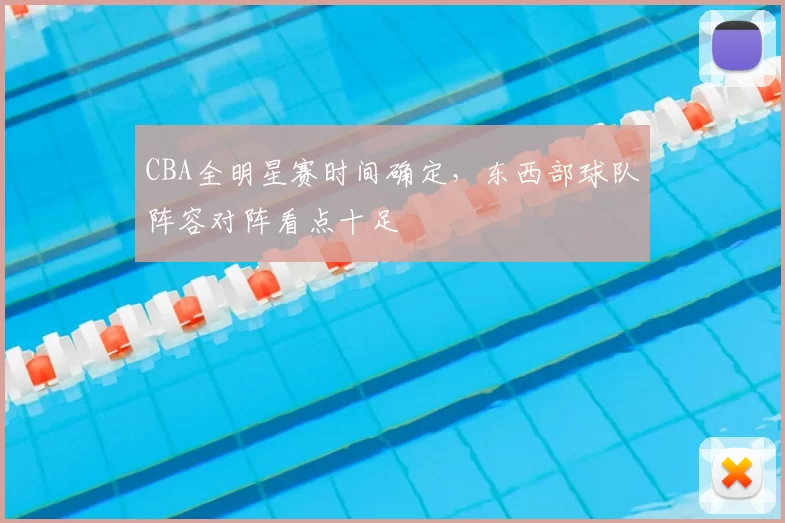 CBA全明星赛时间确定,东西部球队阵容对阵看点十足