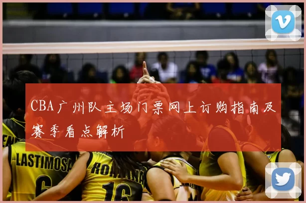 CBA广州队主场门票网上订购指南及赛季看点解析