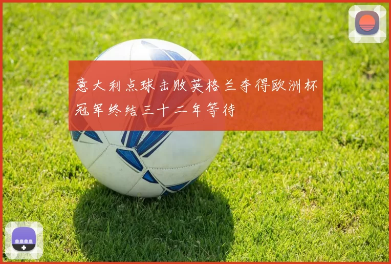 意大利点球击败英格兰夺得欧洲杯冠军终结三十二年等待