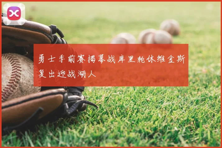 勇士季前赛揭幕战库里轮休维金斯复出迎战湖人