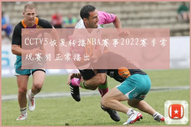 CCTV5恢复转播NBA赛事2022赛季常规赛将正常播出