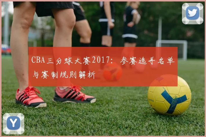 CBA三分球大赛2017:参赛选手名单与赛制规则解析