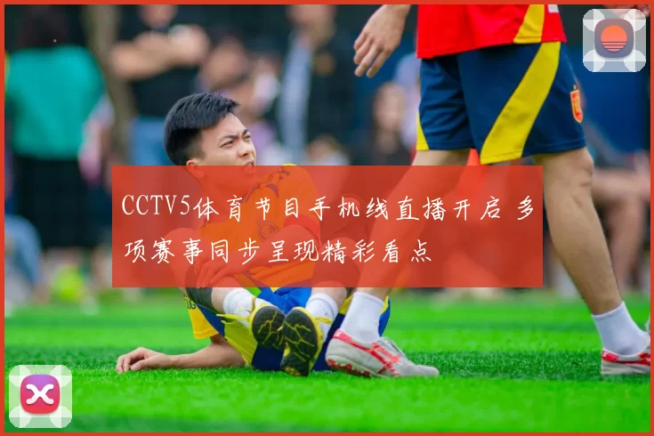 CCTV5体育节目手机线直播开启 多项赛事同步呈现精彩看点