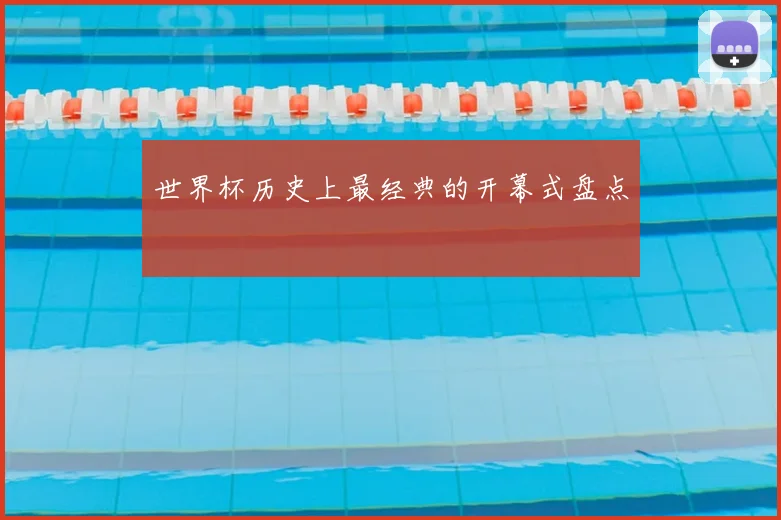 世界杯历史上最经典的开幕式盘点