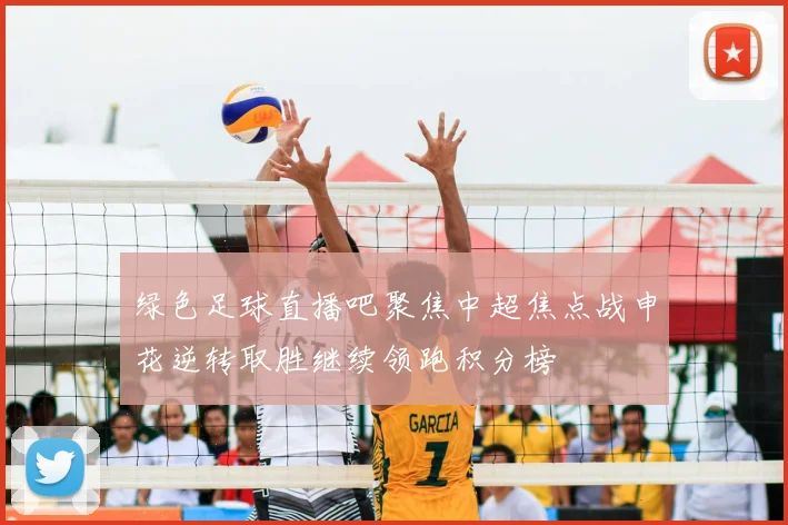 绿色足球直播吧聚焦中超焦点战申花逆转取胜继续领跑积分榜