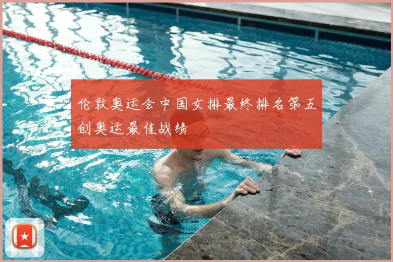伦敦奥运会中国女排最终排名第五创奥运最佳战绩