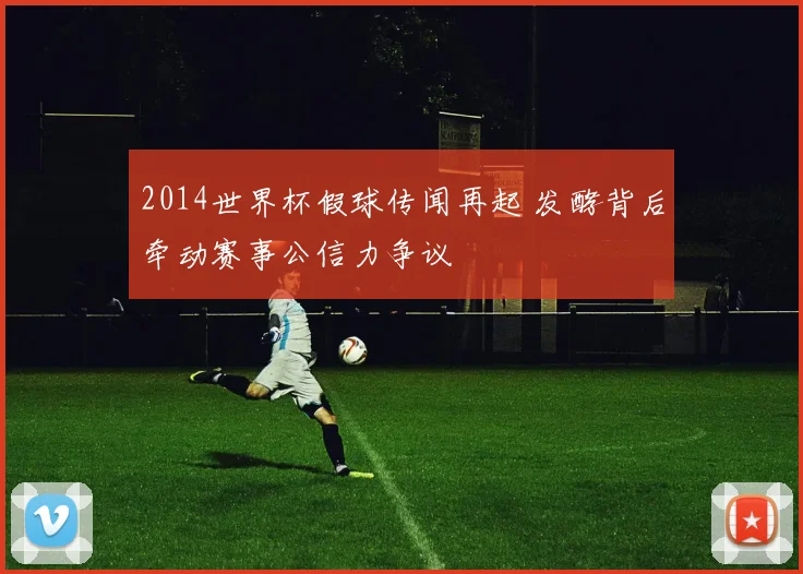 2014世界杯假球传闻再起 发酵背后牵动赛事公信力争议