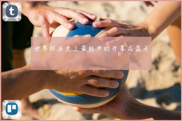 世界杯历史上最经典的开幕式盘点