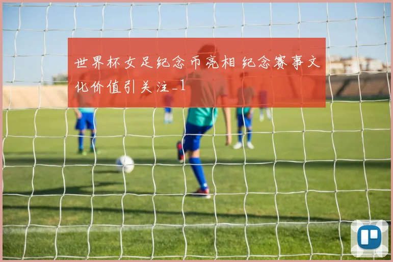 世界杯女足纪念币亮相 纪念赛事文化价值引关注_1