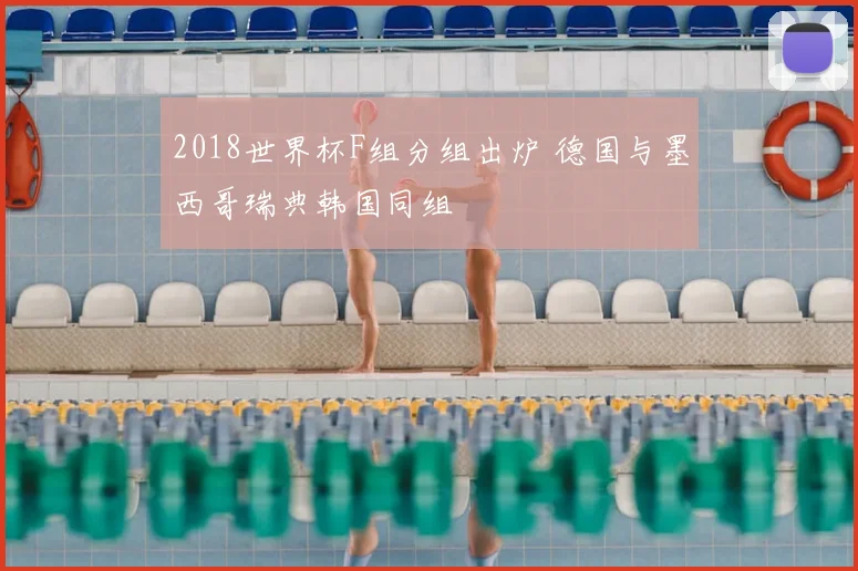 2018世界杯F组分组出炉 德国与墨西哥瑞典韩国同组