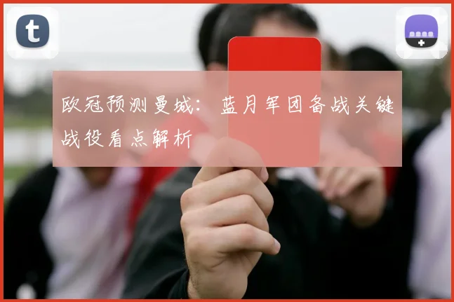 欧冠预测曼城:蓝月军团备战关键战役看点解析